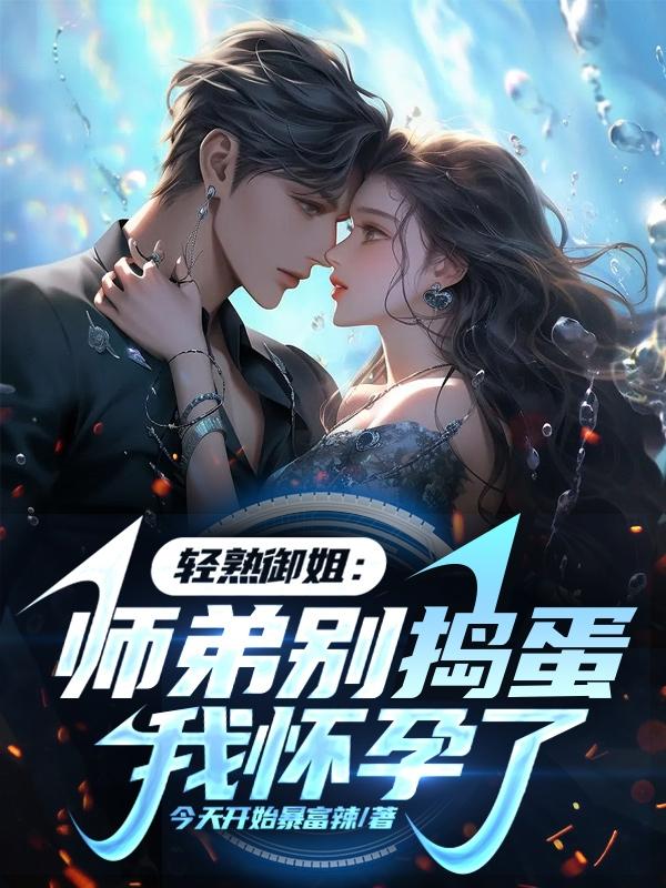 轻熟御姐师弟别捣蛋我怀孕了